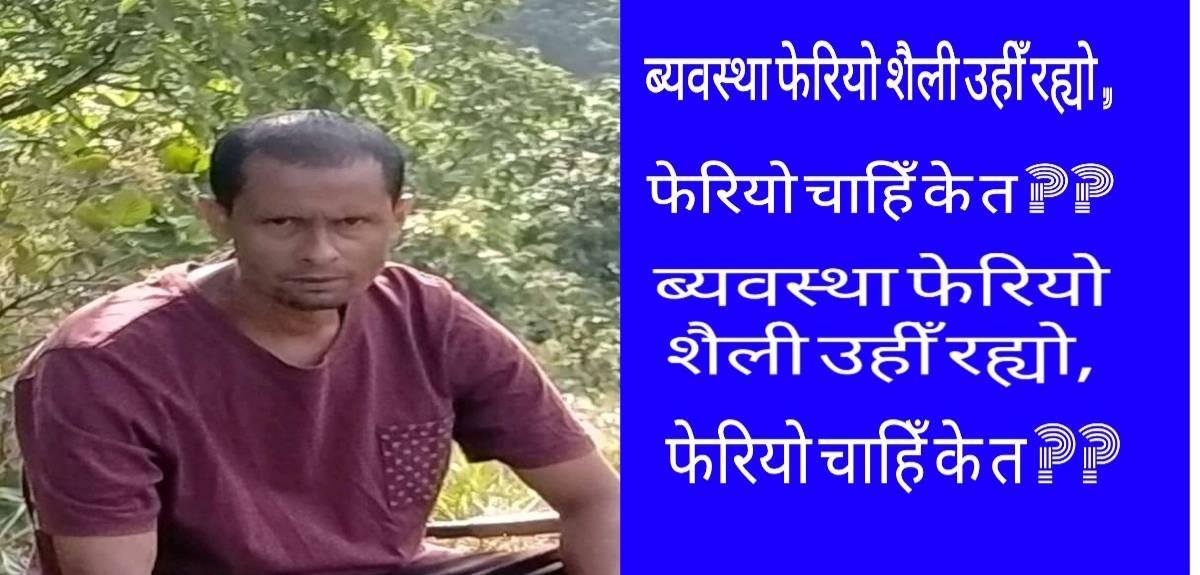 ब्यवस्था फेरियो शैली उहीँ रह्यो, फेरियो चाहिँ के त ??