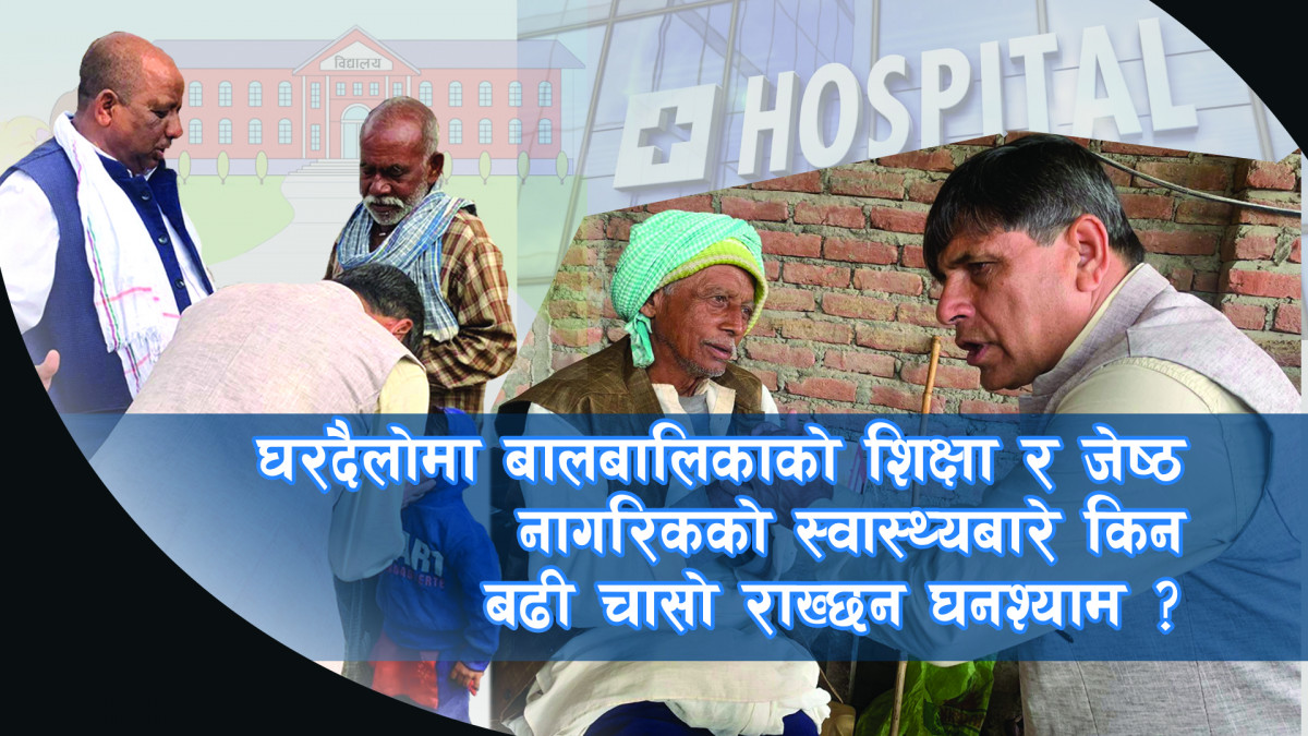 बालबालिकाको शिक्षा र जेष्ठ नागरिकको स्वास्थ्यबारे किन बढी चासो राख्छन घनश्याम ?
